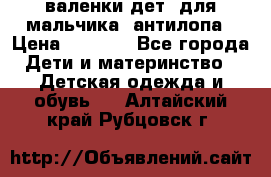 валенки дет. для мальчика  антилопа › Цена ­ 1 000 - Все города Дети и материнство » Детская одежда и обувь   . Алтайский край,Рубцовск г.